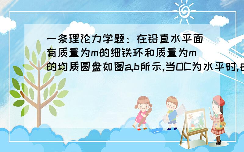 一条理论力学题：在铅直水平面有质量为m的细铁环和质量为m的均质圆盘如图a,b所示,当OC为水平时,由静止释放,求各自的初始角加速度及铰链O的约束力.