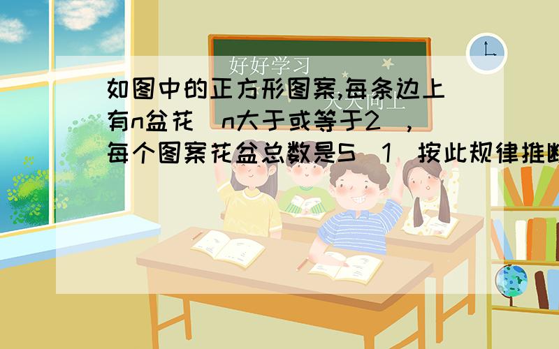 如图中的正方形图案,每条边上有n盆花（n大于或等于2),每个图案花盆总数是S(1)按此规律推断出S与n的关系式；（2）如果一个图案中花盆总数是2012盆,求这个图案每条边上有多少盆花?⊙ ⊙ ⊙