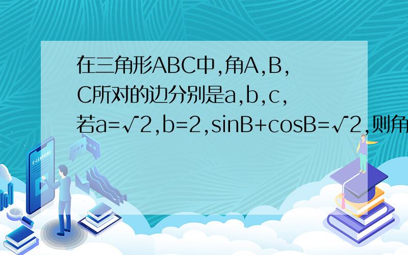 在三角形ABC中,角A,B,C所对的边分别是a,b,c,若a=√2,b=2,sinB+cosB=√2,则角A的大小为多少?sinB+cosB=√2sin(45°+B)=√2,请问这一步是哪么来的,求详解