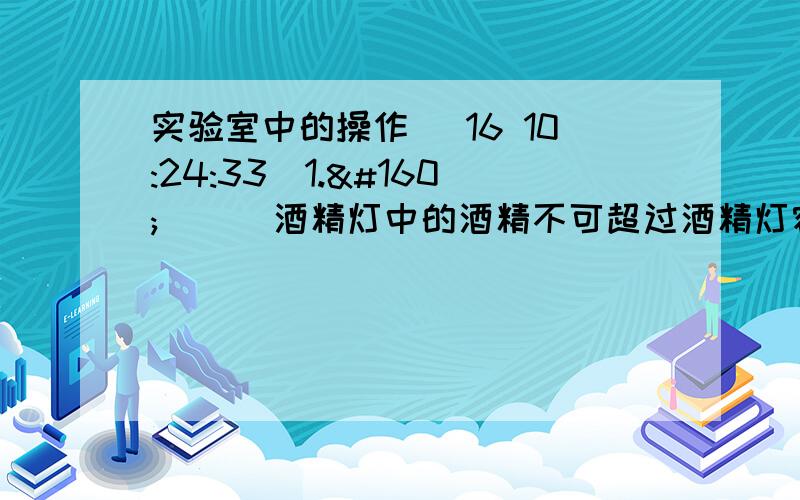 实验室中的操作 (16 10:24:33)1.       酒精灯中的酒精不可超过酒精灯容积的__________.