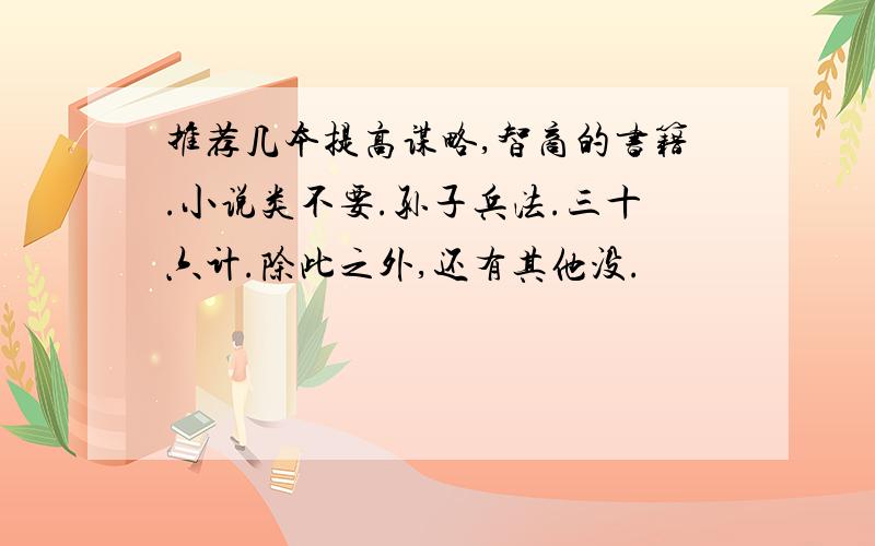 推荐几本提高谋略,智商的书籍.小说类不要.孙子兵法.三十六计.除此之外,还有其他没.