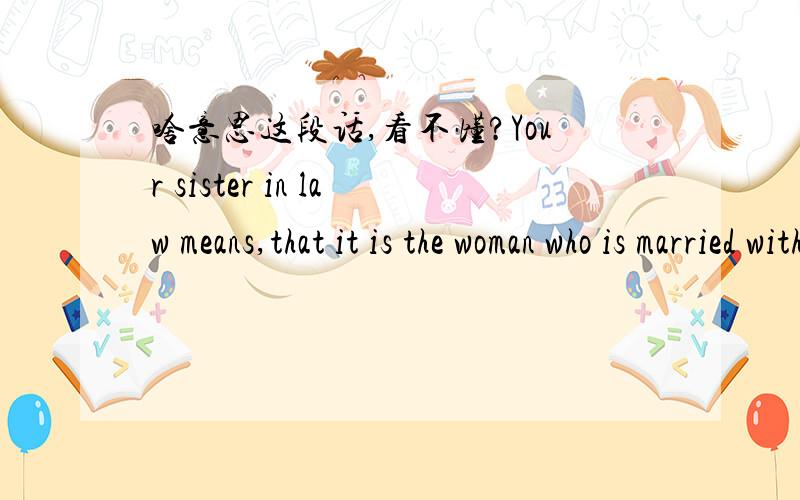 啥意思这段话,看不懂?Your sister in law means,that it is the woman who is married with your brother.Your father in law is the father of your boyfriend or husband :D So,it was a little joke by me :D