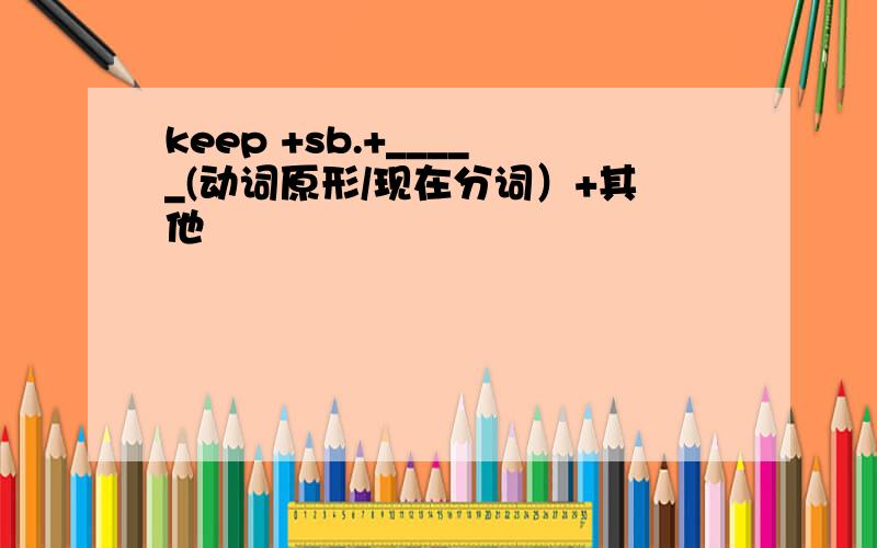 keep +sb.+_____(动词原形/现在分词）+其他