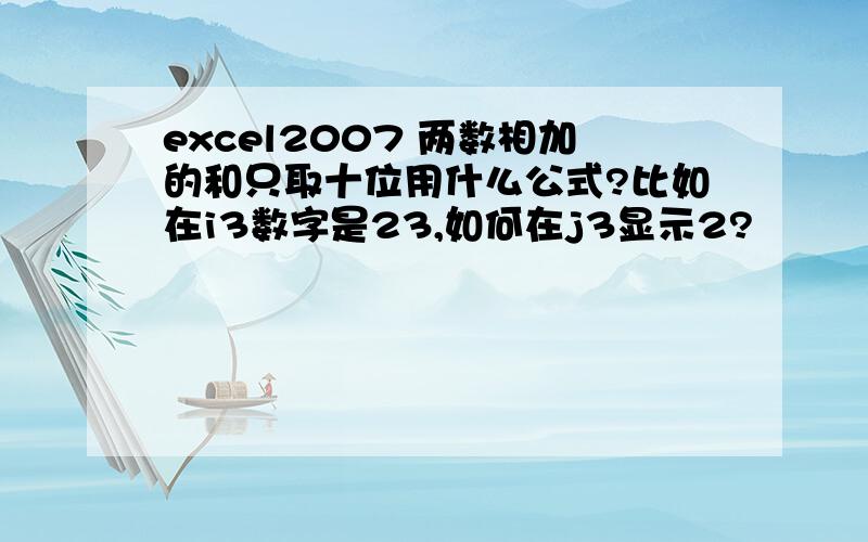 excel2007 两数相加的和只取十位用什么公式?比如在i3数字是23,如何在j3显示2?