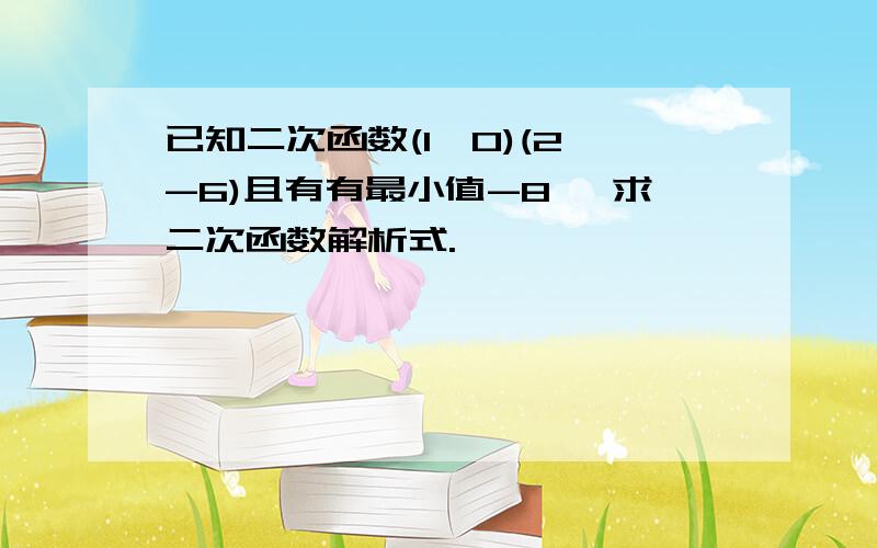 已知二次函数(1,0)(2,-6)且有有最小值-8 ,求二次函数解析式.