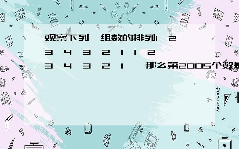 观察下列一组数的排列1、2、3、4、3、2、1、1、2、3、4、3、2、1……那么第2005个数是?快.thanks啦