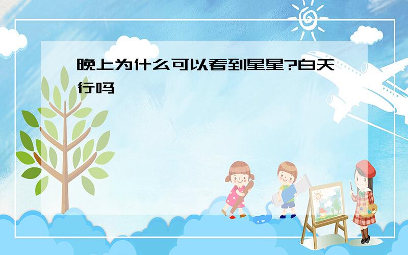 晚上为什么可以看到星星?白天行吗