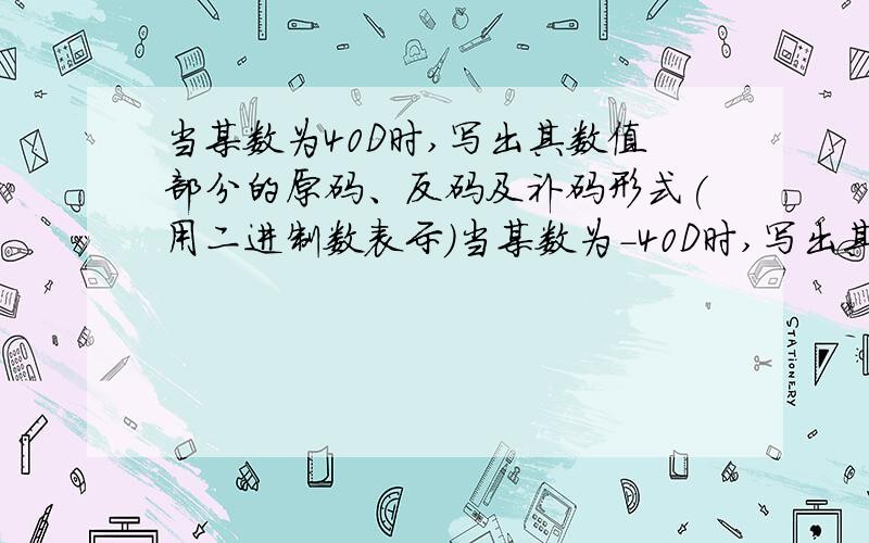 当某数为40D时,写出其数值部分的原码、反码及补码形式(用二进制数表示)当某数为-40D时,写出其数值部分的原码、反码及补码形式(用二进制数表示).