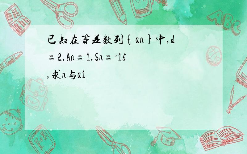 已知在等差数列{an}中,d=2,An=1,Sn=-15,求n与a1