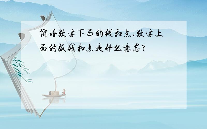 简谱数字下面的线和点,数字上面的弧线和点是什么意思?