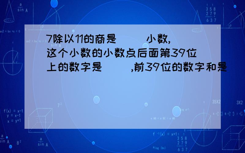 7除以11的商是( )小数,这个小数的小数点后面第39位上的数字是( ),前39位的数字和是( )