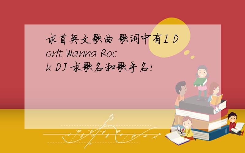 求首英文歌曲 歌词中有I Don't Wanna Rock DJ 求歌名和歌手名!