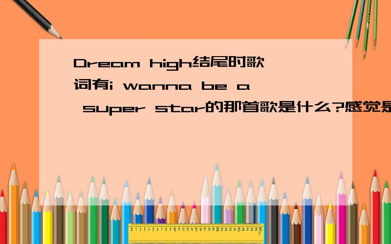 Dream high结尾时歌词有i wanna be a super star的那首歌是什么?感觉是朴振英唱的 可是找他的歌没有