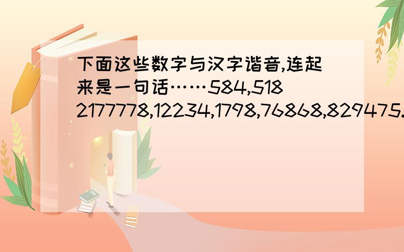 下面这些数字与汉字谐音,连起来是一句话……584,5182177778,12234,1798,76868,829475.