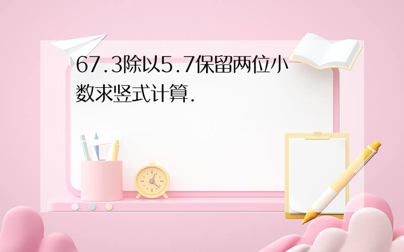 67.3除以5.7保留两位小数求竖式计算.