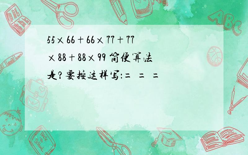 55×66+66×77+77×88+88×99 简便算法是?要按这样写：= = =