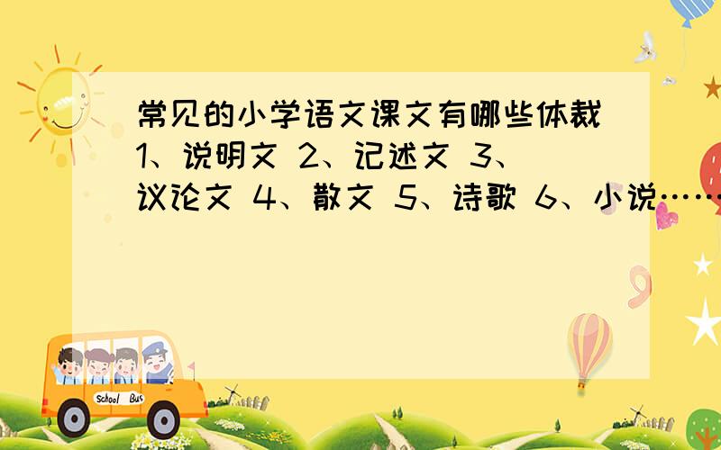 常见的小学语文课文有哪些体裁1、说明文 2、记述文 3、议论文 4、散文 5、诗歌 6、小说……