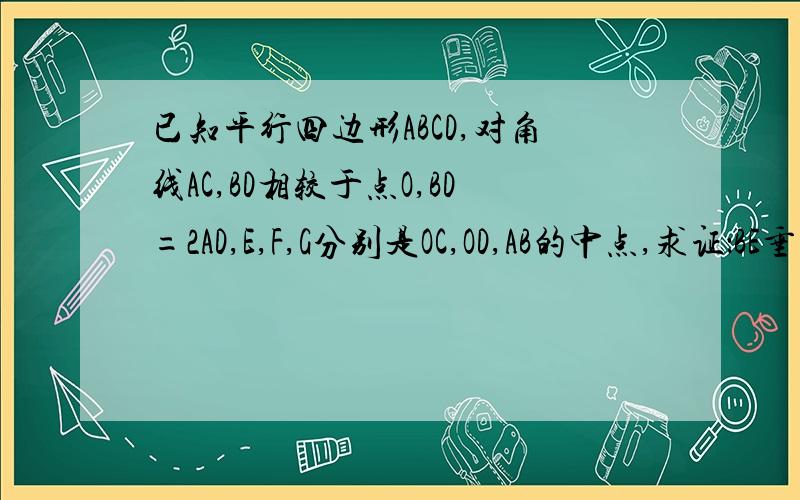 已知平行四边形ABCD,对角线AC,BD相较于点O,BD=2AD,E,F,G分别是OC,OD,AB的中点,求证：BE垂直于AC ,EG=EF