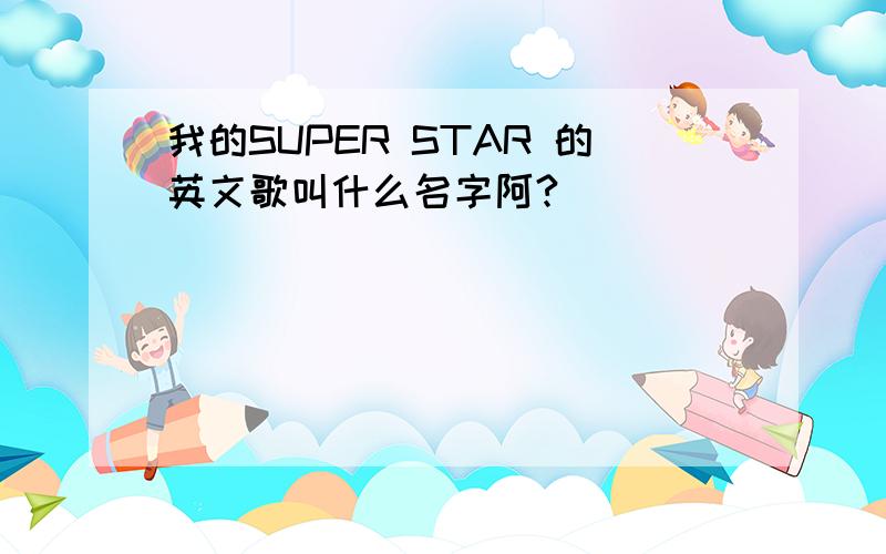 我的SUPER STAR 的英文歌叫什么名字阿?