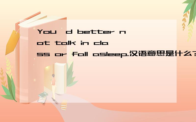 You'd better not talk in class or fall asleep.汉语意思是什么?