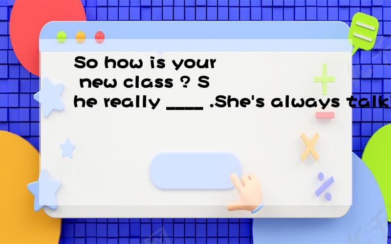So how is your new class ? She really ____ .She's always talking loudly with the others and whenI remind her ,she always makes rude remakers .A turns me over；B turns me down; C turns me out ; D turns me off