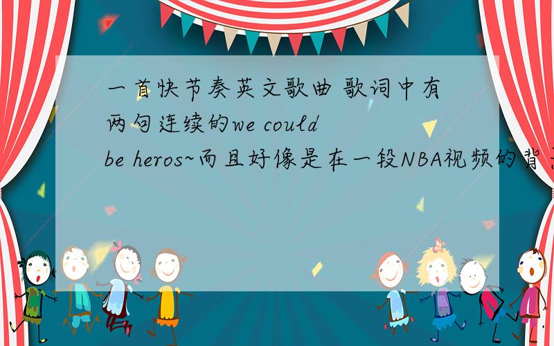 一首快节奏英文歌曲 歌词中有两句连续的we could be heros~而且好像是在一段NBA视频的背景音乐里的 比较振奋激昂