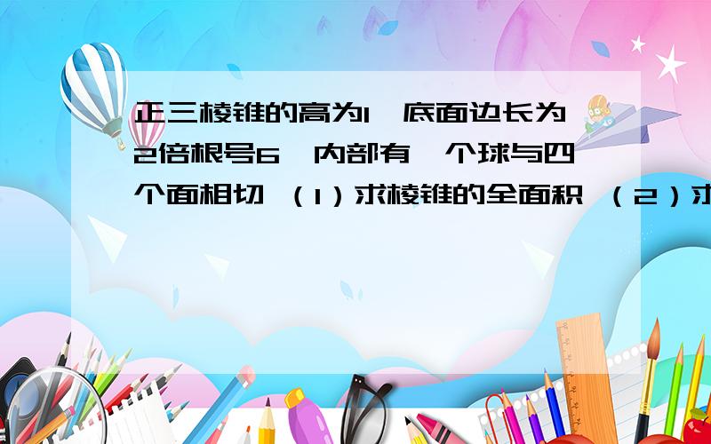 正三棱锥的高为1,底面边长为2倍根号6,内部有一个球与四个面相切 （1）求棱锥的全面积 （2）求球的体积