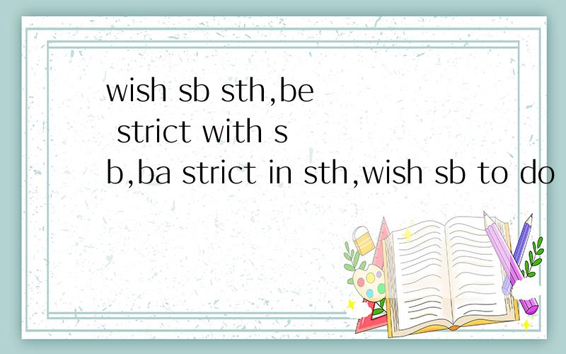 wish sb sth,be strict with sb,ba strict in sth,wish sb to do sth造句各造句5个,