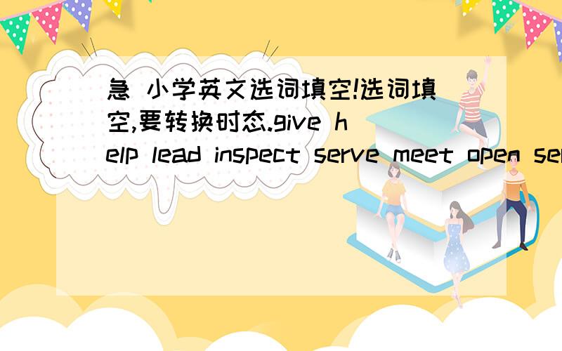 急 小学英文选词填空!选词填空,要转换时态.give help lead inspect serve meet open serve talk end meetDear Emily,I would like to update you about the plans for the school’s upcoming ‘wonders of technology’ fair which takes place n