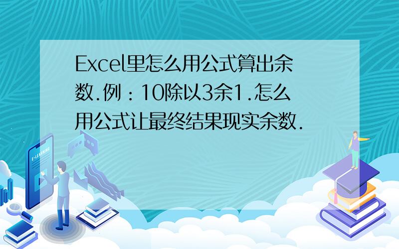 Excel里怎么用公式算出余数.例：10除以3余1.怎么用公式让最终结果现实余数.