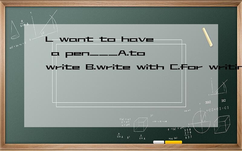 L want to have a pen___A.to write B.write with C.for writing D.to write with