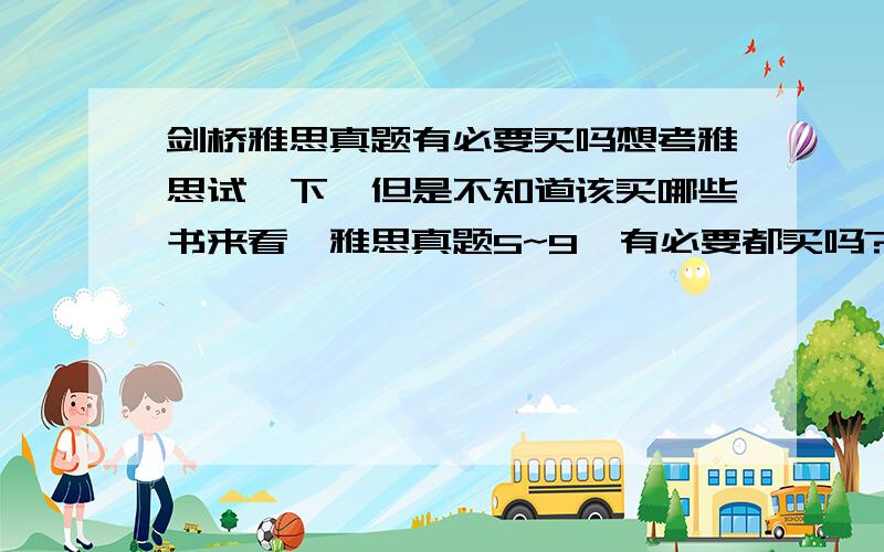 剑桥雅思真题有必要买吗想考雅思试一下,但是不知道该买哪些书来看,雅思真题5~9,有必要都买吗?还是只买其中几本就好呢~