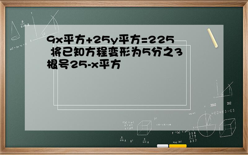 9x平方+25y平方=225 将已知方程变形为5分之3 根号25-x平方