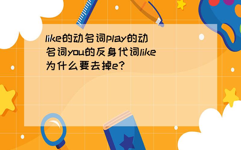 like的动名词play的动名词you的反身代词like为什么要去掉e？