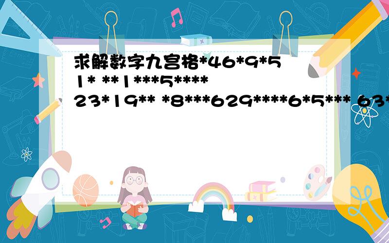 求解数字九宫格*46*9*51* **1***5****23*19** *8***629****6*5*** 63*2****46798 **95*7*3****7*4*** 5****1*69**52*98** *937***1**61*8*72* **2***3**