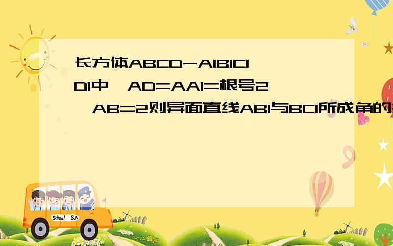 长方体ABCD-A1B1C1D1中,AD=AA1=根号2,AB=2则异面直线AB1与BC1所成角的余弦值为?