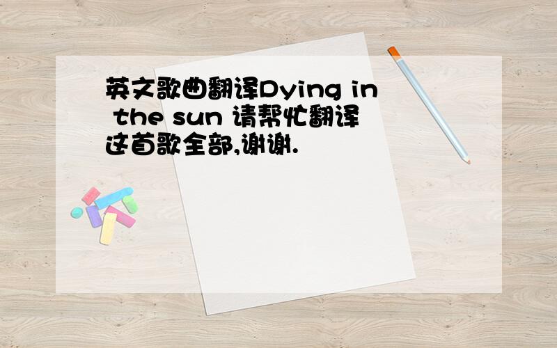 英文歌曲翻译Dying in the sun 请帮忙翻译这首歌全部,谢谢.