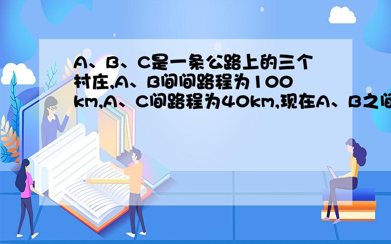 A、B、C是一条公路上的三个村庄,A、B间间路程为100km,A、C间路程为40km,现在A、B之间设一个车站P,设P、C之间的路程为X.（1）用含X的代数式表示车站到三个村庄的路程之和：（2）若路程之和为1