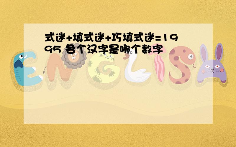 式迷+填式迷+巧填式迷=1995 各个汉字是哪个数字