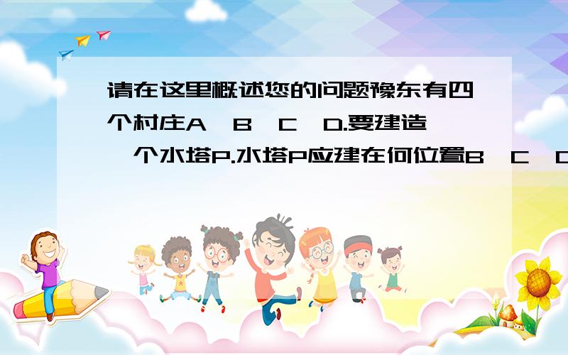 请在这里概述您的问题豫东有四个村庄A,B,C,D.要建造一个水塔P.水塔P应建在何位置B,C,D,E在同一直线上