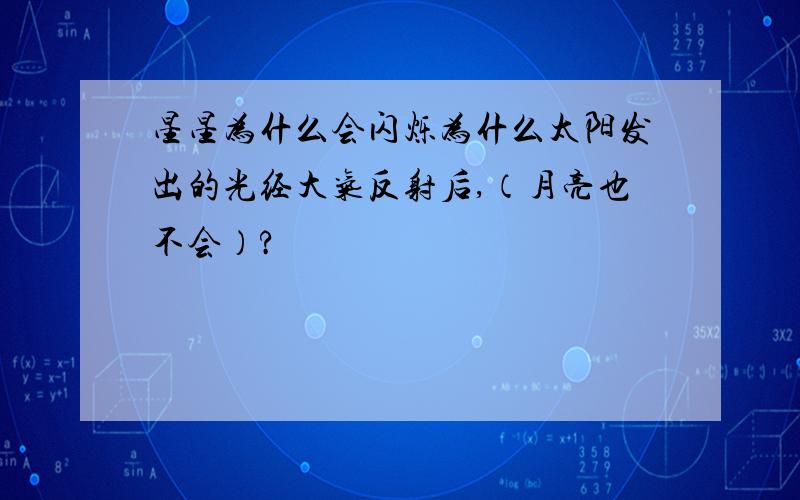 星星为什么会闪烁为什么太阳发出的光经大气反射后,（月亮也不会）?