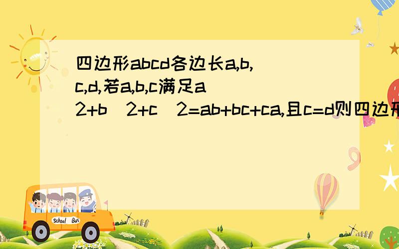 四边形abcd各边长a,b,c,d,若a,b,c满足a^2+b^2+c^2=ab+bc+ca,且c=d则四边形abcd是