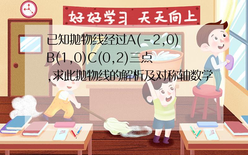 已知抛物线经过A(-2,0)B(1,0)C(0,2)三点,求此抛物线的解析及对称轴数学