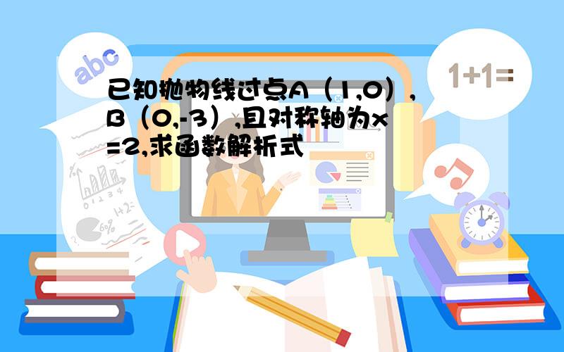 已知抛物线过点A（1,0）,B（0,-3）,且对称轴为x=2,求函数解析式