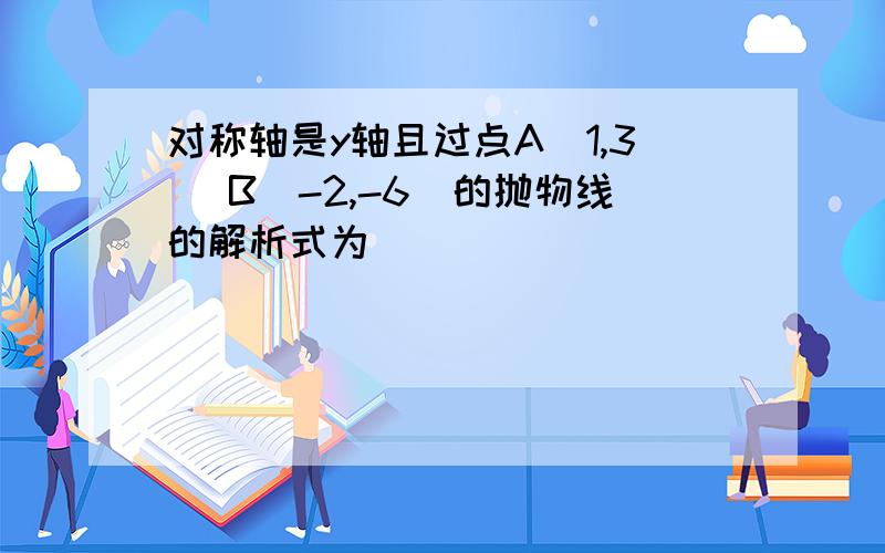 对称轴是y轴且过点A(1,3) B（-2,-6）的抛物线的解析式为