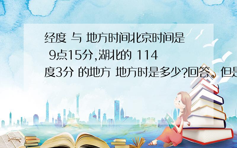 经度 与 地方时间北京时间是 9点15分,湖北的 114度3分 的地方 地方时是多少?回答。但是到底是 8时51分12秒，还是9时38分48秒？114度，应该在 120度 的