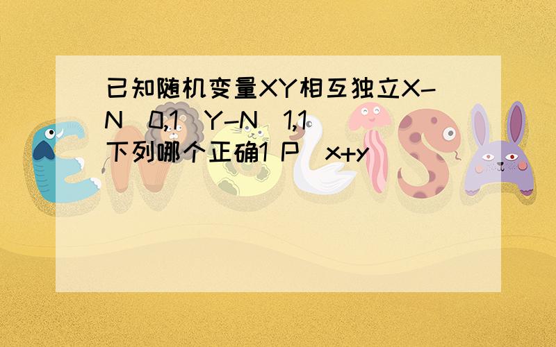 已知随机变量XY相互独立X-N(0,1)Y-N(1,1)下列哪个正确1 P(x+y)