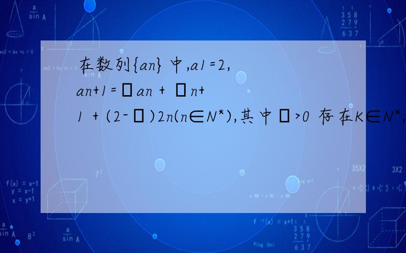 在数列{an}中,a1=2,an+1=λan + λn+1 + (2-λ)2n(n∈N*),其中λ>0 存在K∈N*,使得an+1/an≤ak+1/ak