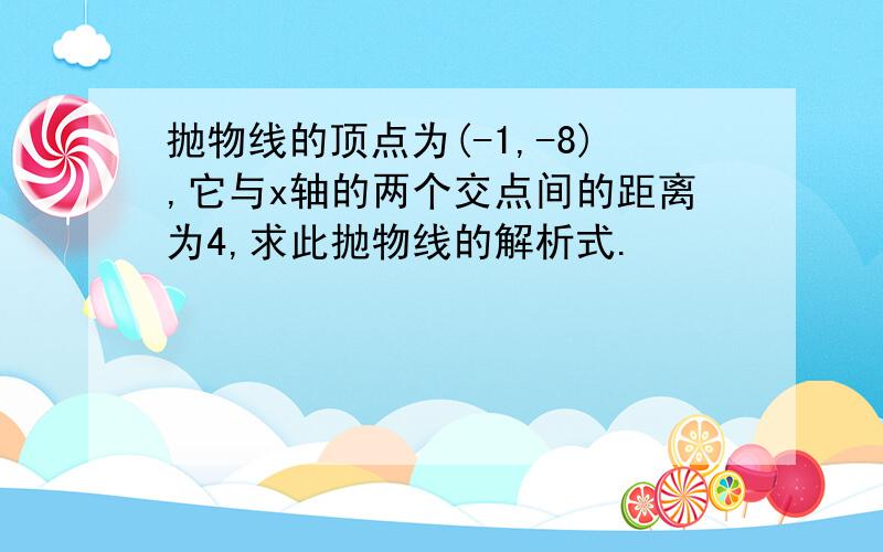 抛物线的顶点为(-1,-8),它与x轴的两个交点间的距离为4,求此抛物线的解析式.