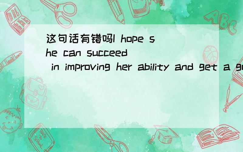 这句话有错吗I hope she can succeed in improving her ability and get a good health in America